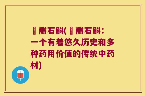玼瓣石斛(玼瓣石斛：一个有着悠久历史和多种药用价值的传统中药材)
