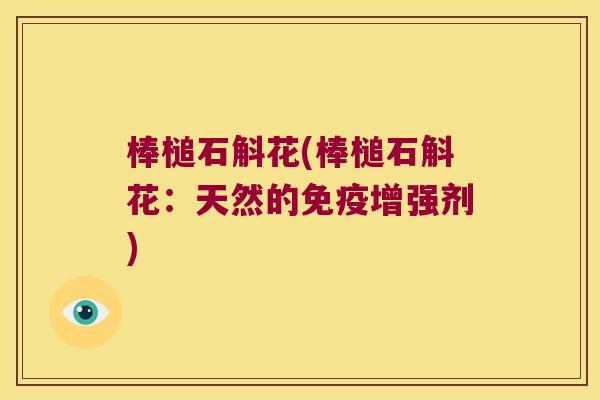 棒槌石斛花(棒槌石斛花：天然的免疫增强剂)
