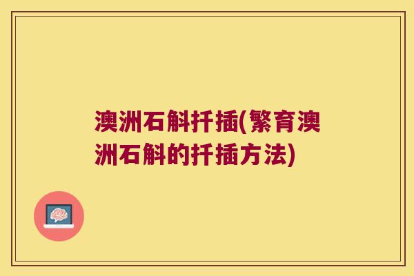 澳洲石斛扦插(繁育澳洲石斛的扦插方法)