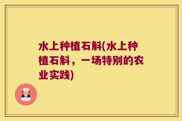 水上种植石斛(水上种植石斛，一场特别的农业实践)