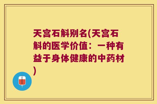 天宫石斛别名(天宫石斛的医学价值：一种有益于身体健康的中药材)