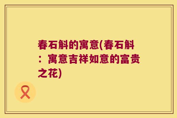 春石斛的寓意(春石斛：寓意吉祥如意的富贵之花)