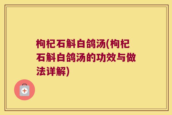 枸杞石斛白鸽汤(枸杞石斛白鸽汤的功效与做法详解)