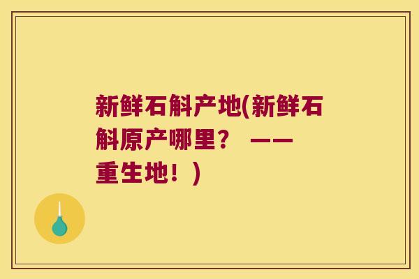新鲜石斛产地(新鲜石斛原产哪里？ —— 重生地！)