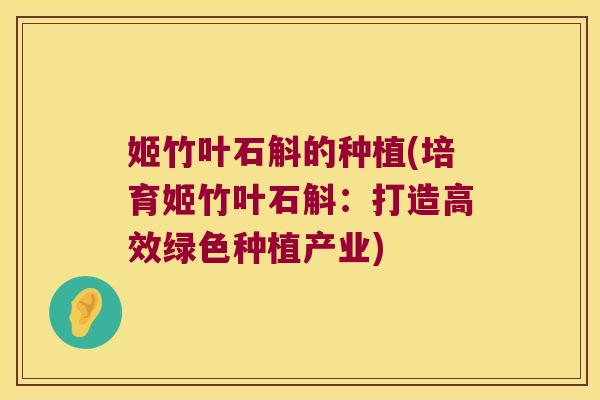 姬竹叶石斛的种植(培育姬竹叶石斛:打造高效绿色种植产业) 姬竹叶石斛的种植(培育姬竹叶石斛:打造高效绿色种植产业)