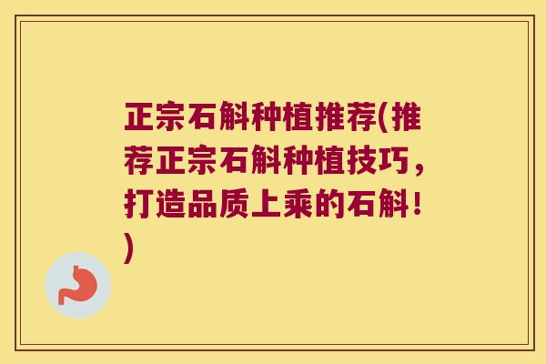 正宗石斛种植推荐(推荐正宗石斛种植技巧，打造品质上乘的石斛！)