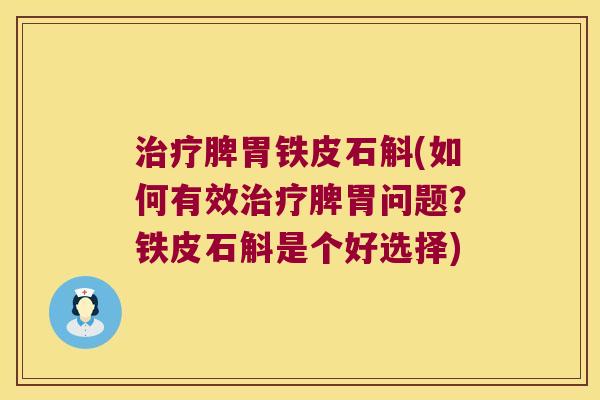 治疗脾胃铁皮石斛(如何有效治疗脾胃问题？铁皮石斛是个好选择)