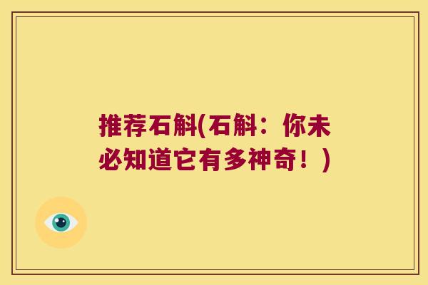 推荐石斛(石斛：你未必知道它有多神奇！)