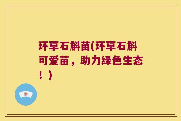 环草石斛苗(环草石斛可爱苗，助力绿色生态！)