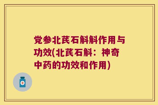 党参北芪石斛斛作用与功效(北芪石斛：神奇中药的功效和作用)