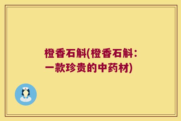 橙香石斛(橙香石斛：一款珍贵的中药材)