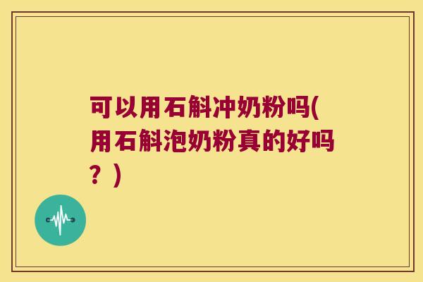 可以用石斛冲奶粉吗(用石斛泡奶粉真的好吗？)