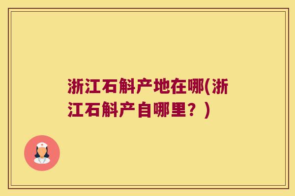 浙江石斛产地在哪(浙江石斛产自哪里？)