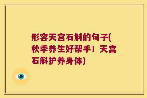 形容天宫石斛的句子(秋季养生好帮手！天宫石斛护养身体)