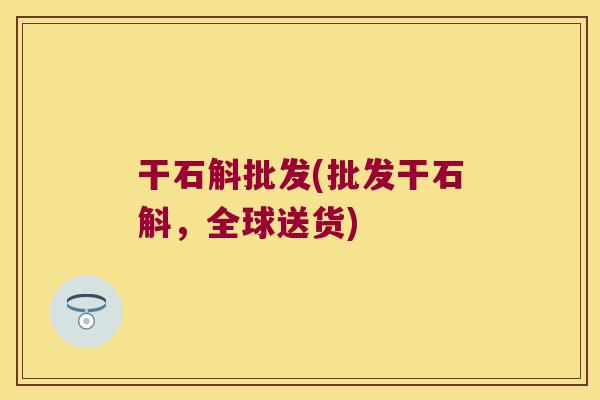 干石斛批发(批发干石斛，全球送货)