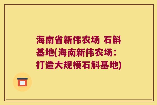 海南省新伟农场 石斛基地(海南新伟农场：打造大规模石斛基地)