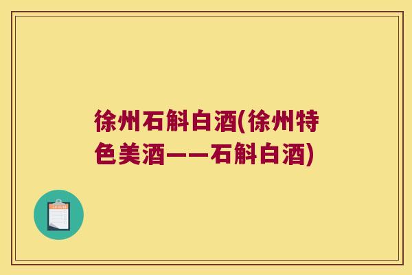 徐州石斛白酒(徐州特色美酒——石斛白酒)