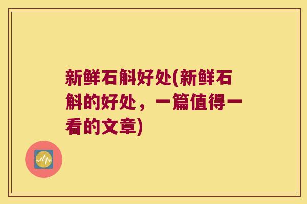 新鲜石斛好处(新鲜石斛的好处，一篇值得一看的文章)