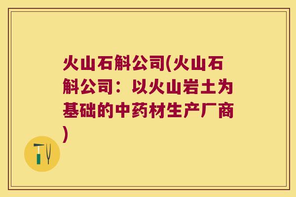 火山石斛公司(火山石斛公司：以火山岩土为基础的中药材生产厂商)