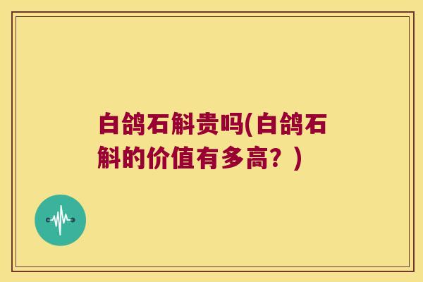 白鸽石斛贵吗(白鸽石斛的价值有多高？)
