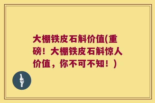大棚铁皮石斛价值(重磅！大棚铁皮石斛惊人价值，你不可不知！)