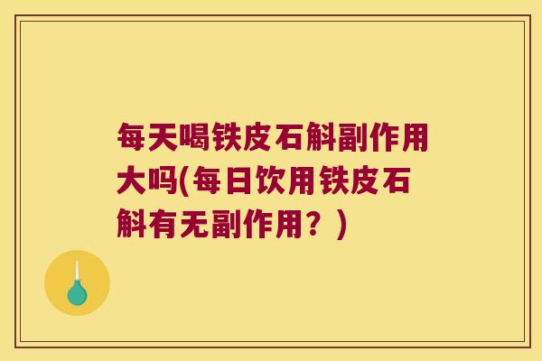 每天喝铁皮石斛副作用大吗(每日饮用铁皮石斛有无副作用？)
