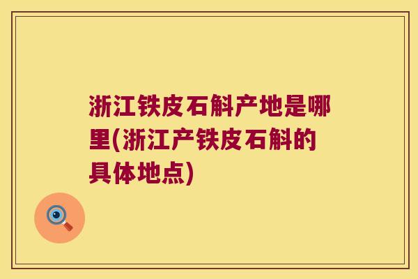 浙江铁皮石斛产地是哪里(浙江产铁皮石斛的具体地点)