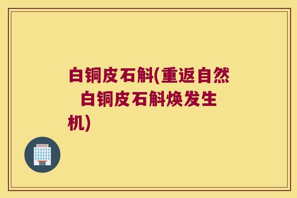 白铜皮石斛(重返自然  白铜皮石斛焕发生机)