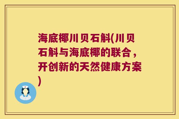 海底椰川贝石斛(川贝石斛与海底椰的联合,开创新的天然健康方案) 海底椰川贝石斛(川贝石斛与海底椰的联合,开创新的天然健康方案)