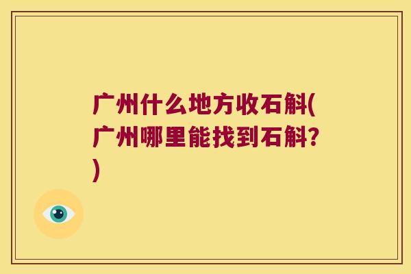 广州什么地方收石斛(广州哪里能找到石斛？)