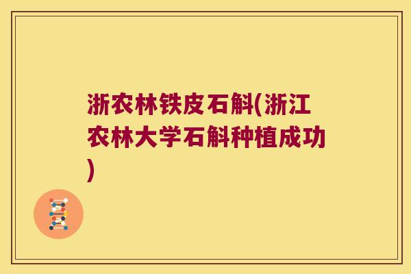 浙农林铁皮石斛(浙江农林大学石斛种植成功) 浙农林铁皮石斛(浙江农林大学石斛种植成功)