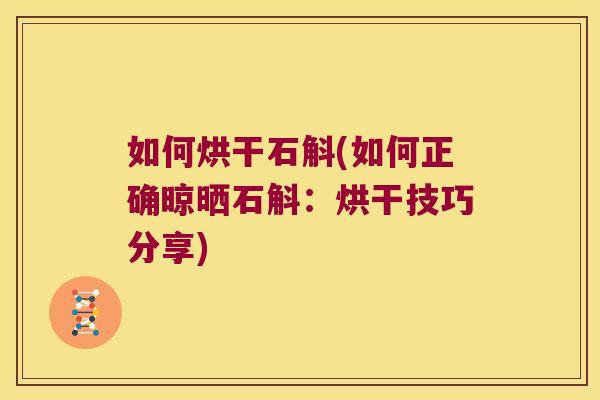 如何烘干石斛(如何正确晾晒石斛:烘干技巧分享) 如何烘干石斛(如何正确晾晒石斛:烘干技巧分享)