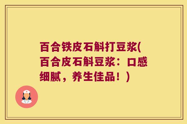 百合铁皮石斛打豆浆(百合皮石斛豆浆：口感细腻，养生佳品！)