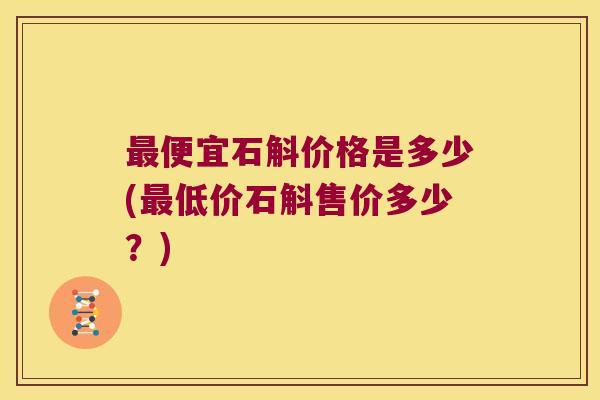 最便宜石斛价格是多少(最低价石斛售价多少？)