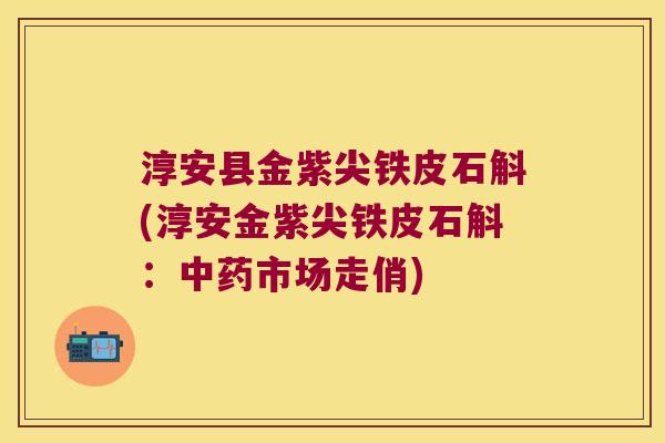 淳安县金紫尖铁皮石斛(淳安金紫尖铁皮石斛：中药市场走俏)