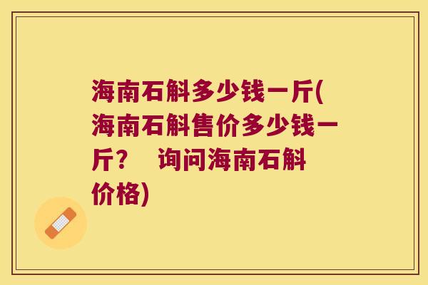 海南石斛多少钱一斤(海南石斛售价多少钱一斤？  询问海南石斛价格)