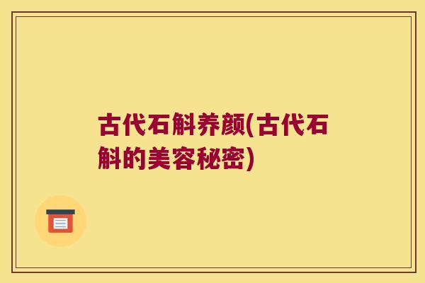 古代石斛养颜(古代石斛的美容秘密)