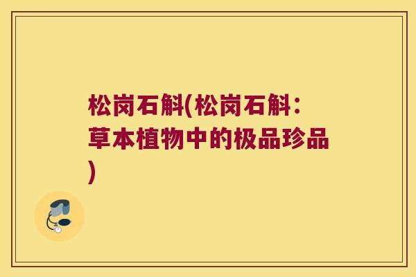 松岗石斛(松岗石斛：草本植物中的极品珍品)