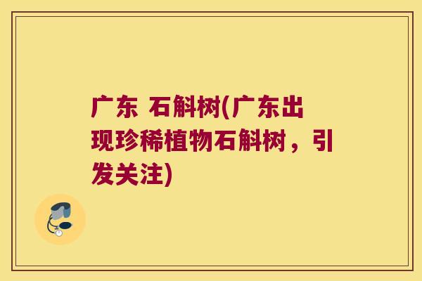 广东 石斛树(广东出现珍稀植物石斛树，引发关注)