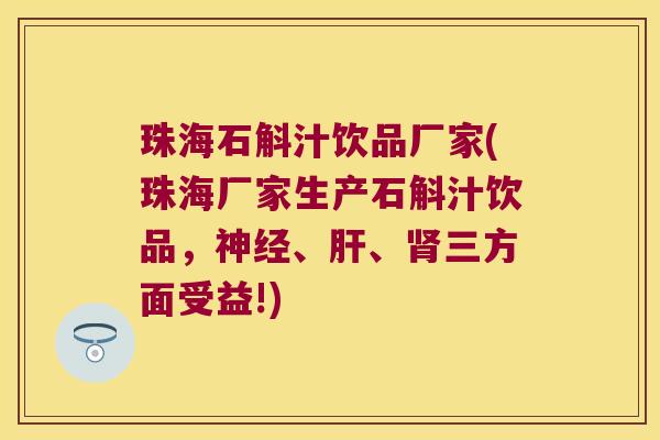 珠海石斛汁饮品厂家(珠海厂家生产石斛汁饮品，神经、肝、肾三方面受益!)