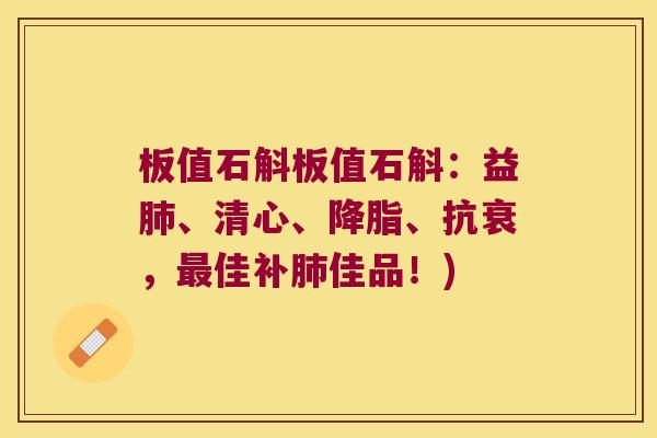 板值石斛板值石斛：益肺、清心、降脂、抗衰，最佳补肺佳品！)