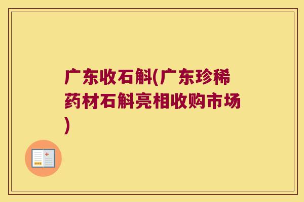 广东收石斛(广东珍稀药材石斛亮相收购市场) 广东收石斛(广东珍稀药材石斛亮相收购市场)