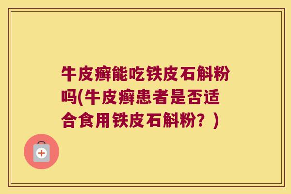 牛皮癣能吃铁皮石斛粉吗(牛皮癣患者是否适合食用铁皮石斛粉？)