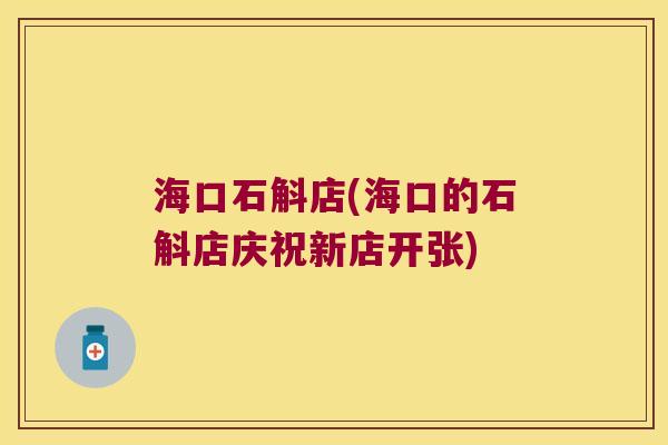 海口石斛店(海口的石斛店庆祝新店开张)