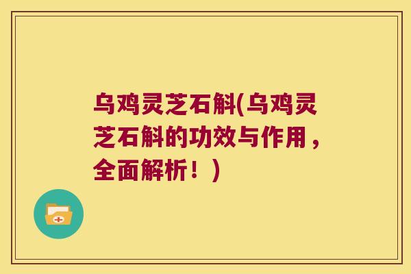 乌鸡灵芝石斛(乌鸡灵芝石斛的功效与作用，全面解析！)