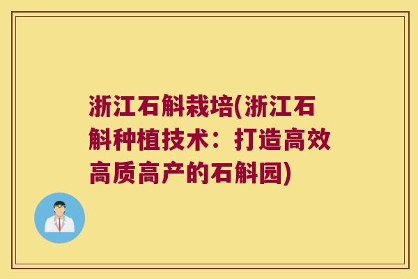 浙江石斛栽培(浙江石斛种植技术：打造高效高质高产的石斛园)