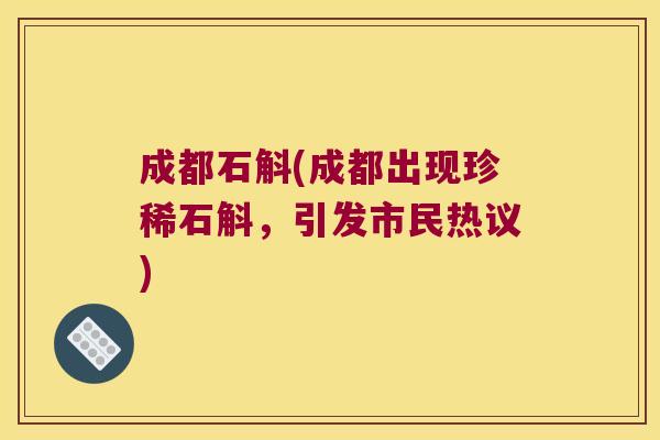 成都石斛(成都出现珍稀石斛，引发市民热议)