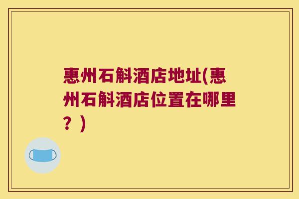 惠州石斛酒店地址(惠州石斛酒店位置在哪里？)
