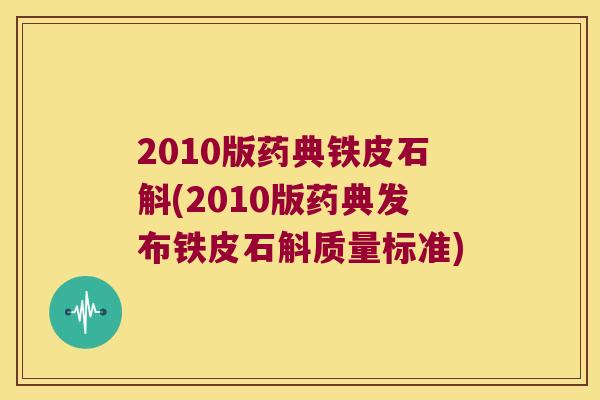 2010版药典铁皮石斛(2010版药典发布铁皮石斛质量标准)