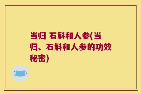 当归 石斛和人参(当归、石斛和人参的功效秘密)